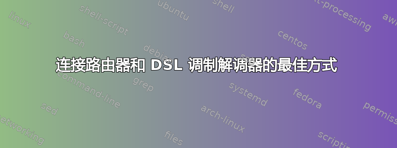 连接路由器和 DSL 调制解调器的最佳方式