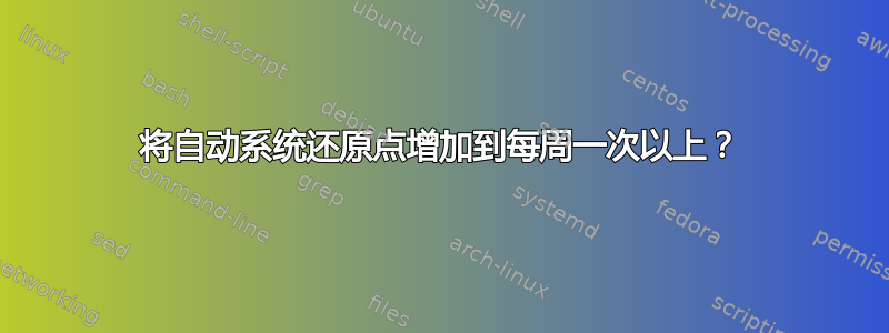 将自动系统还原点增加到每周一次以上？