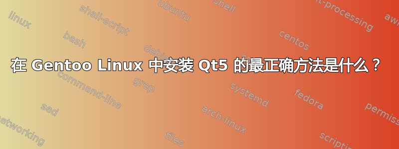 在 Gentoo Linux 中安装 Qt5 的最正确方法是什么？