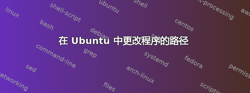 在 Ubuntu 中更改程序的路径