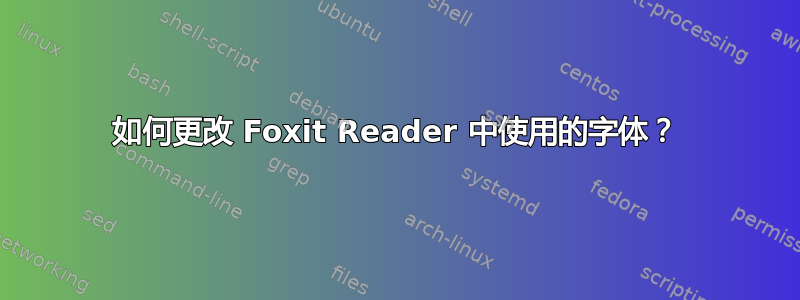 如何更改 Foxit Reader 中使用的字体？