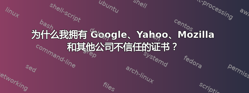 为什么我拥有 Google、Yahoo、Mozilla 和其他公司不信任的证书？