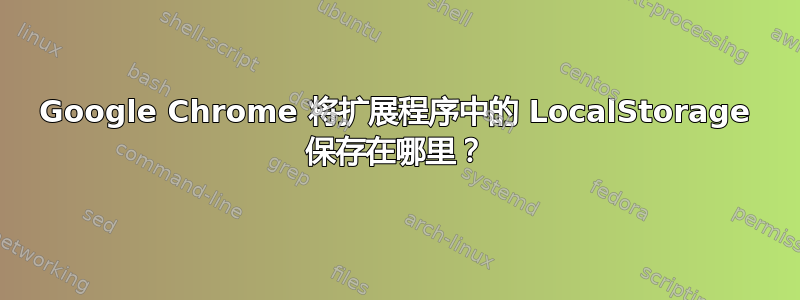 Google Chrome 将扩展程序中的 LocalStorage 保存在哪里？