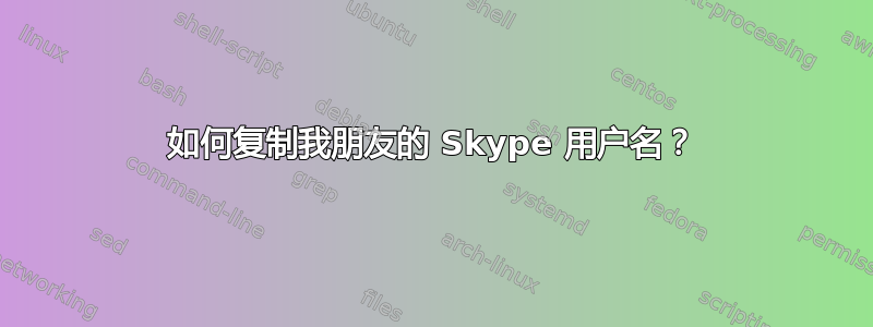 如何复制我朋友的 Skype 用户名？