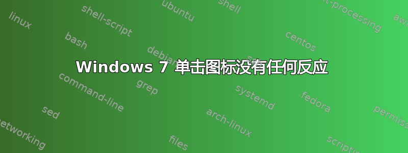 Windows 7 单击图标没有任何反应