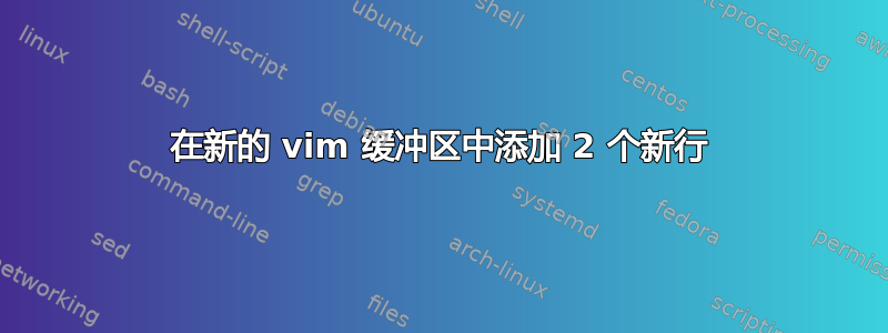 在新的 vim 缓冲区中添加 2 个新行