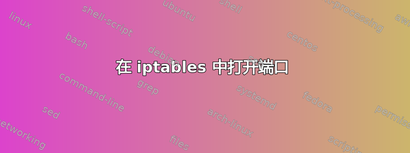 在 iptables 中打开端口