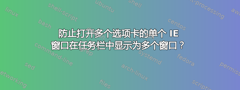 防止打开多个选项卡的单个 IE 窗口在任务栏中显示为多个窗口？