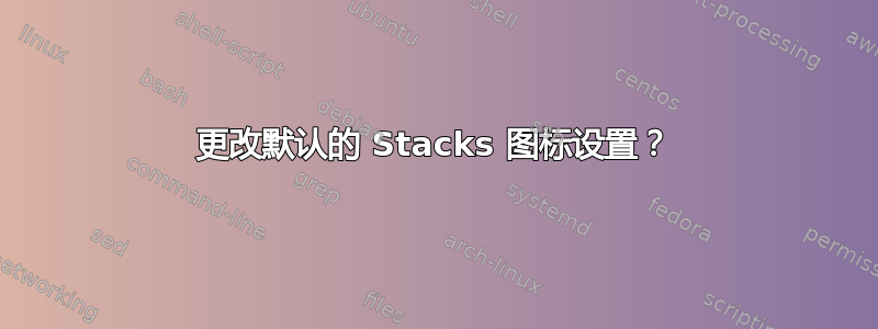 更改默认的 Stacks 图标设置？