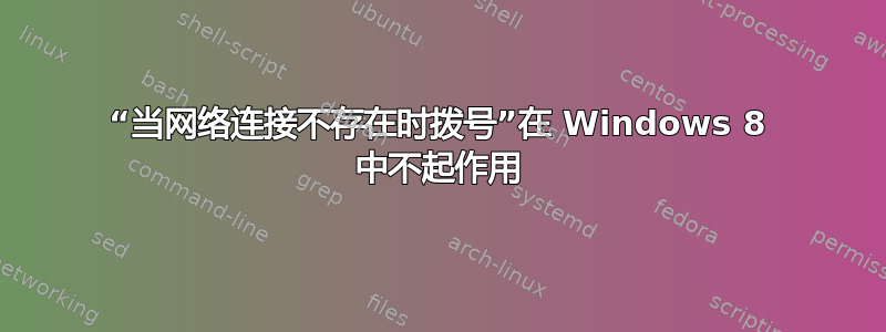 “当网络连接不存在时拨号”在 Windows 8 中不起作用