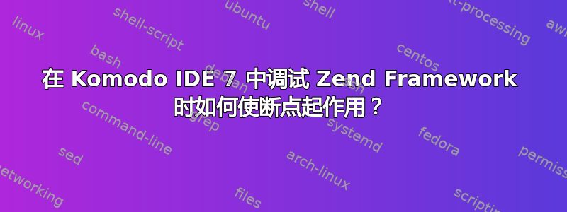 在 Komodo IDE 7 中调试 Zend Framework 时如何使断点起作用？