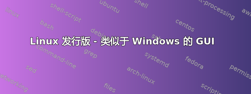 Linux 发行版 - 类似于 Windows 的 GUI 