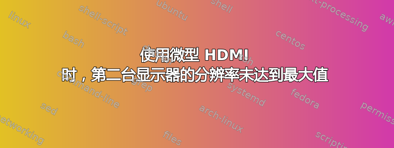 使用微型 HDMI 时，第二台显示器的分辨率未达到最大值