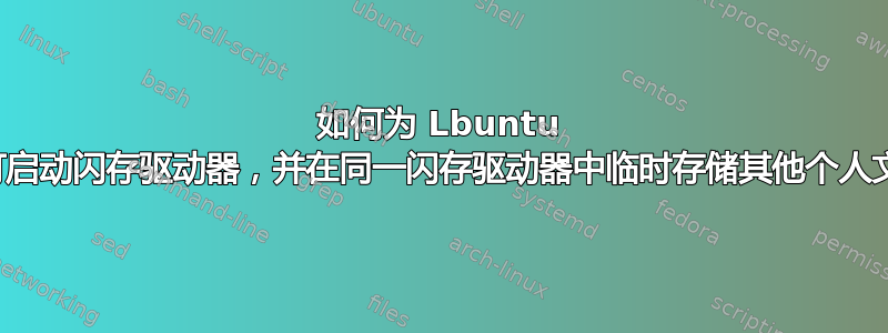 如何为 Lbuntu 创建可启动闪存驱动器，并在同一闪存驱动器中临时存储其他个人文件？