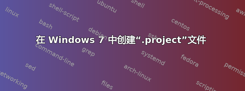 在 Windows 7 中创建“.project”文件