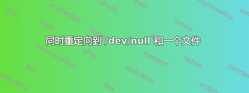 同时重定向到 /dev/null 和一个文件