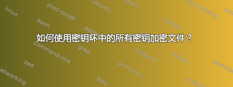 如何使用密钥环中的所有密钥加密文件？