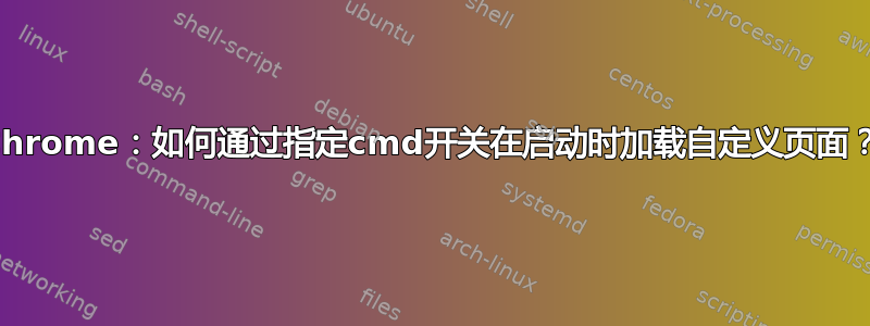 Chrome：如何通过指定cmd开关在启动时加载自定义页面？