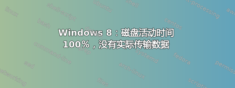 Windows 8：磁盘活动时间 100％，没有实际传输数据