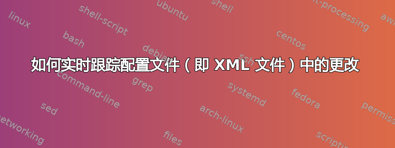 如何实时跟踪配置文件（即 XML 文件）中的更改