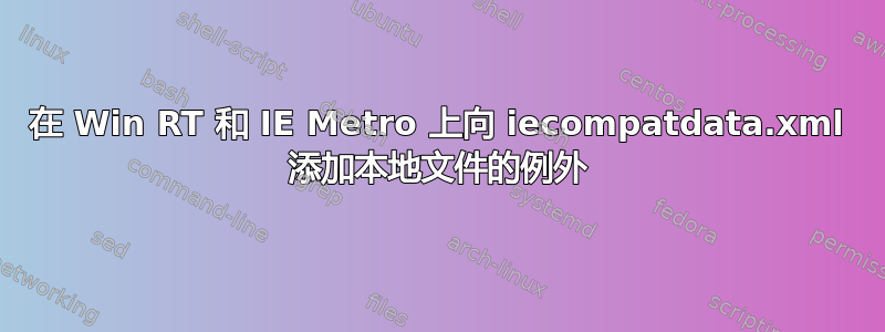 在 Win RT 和 IE Metro 上向 iecompatdata.xml 添加本地文件的例外