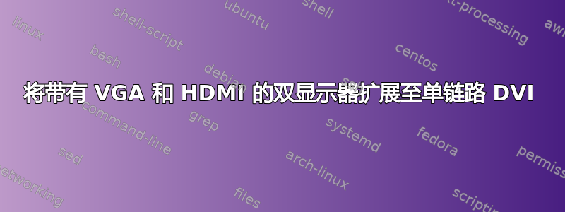 将带有 VGA 和 HDMI 的双显示器扩展至单链路 DVI