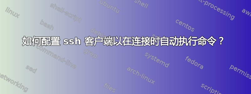 如何配置 ssh 客户端以在连接时自动执行命令？