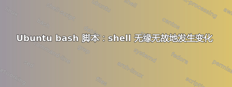 Ubuntu bash 脚本：shell 无缘无故地发生变化