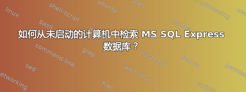 如何从未启动的计算机中检索 MS SQL Express 数据库？