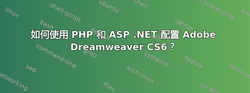 如何使用 PHP 和 ASP .NET 配置 Adob​​e Dreamweaver CS6？