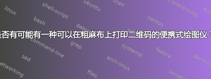 是否有可能有一种可以在粗麻布上打印二维码的便携式绘图仪？