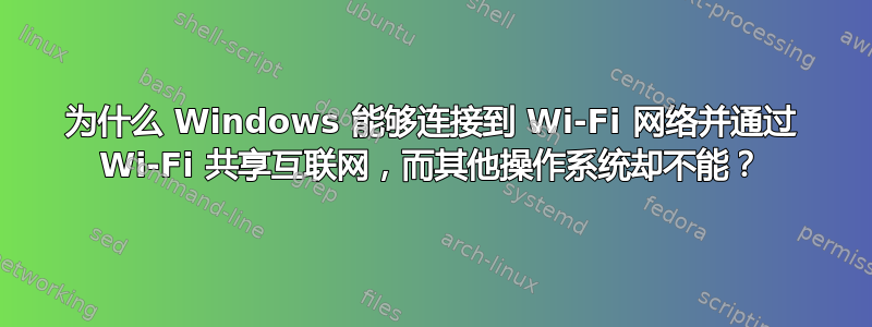 为什么 Windows 能够连接到 Wi-Fi 网络并通过 Wi-Fi 共享互联网，而其他操作系统却不能？