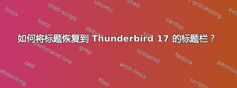 如何将标题恢复到 Thunderbird 17 的标题栏？