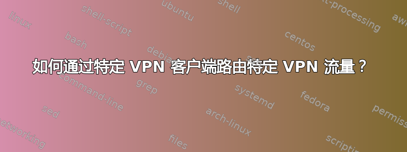 如何通过特定 VPN 客户端路由特定 VPN 流量？