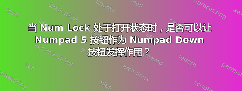 当 Num Lock 处于打开状态时，是否可以让 Numpad 5 按钮作为 Numpad Down 按钮发挥作用？