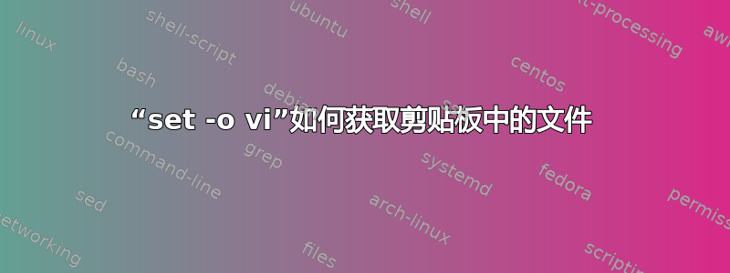 “set -o vi”如何获取剪贴板中的文件