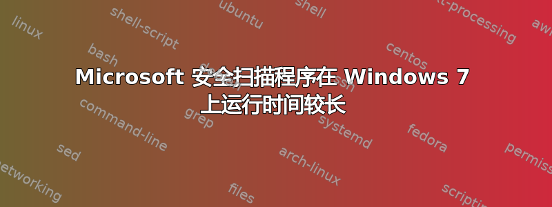 Microsoft 安全扫描程序在 Windows 7 上运行时间较长