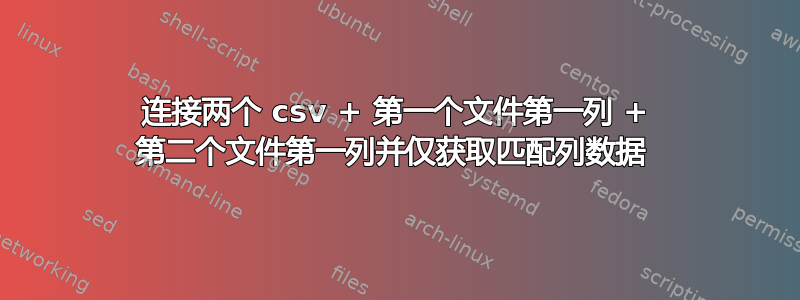 连接两个 csv + 第一个文件第一列 + 第二个文件第一列并仅获取匹配列数据 