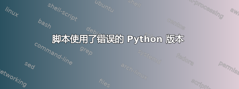 脚本使用了错误的 Python 版本