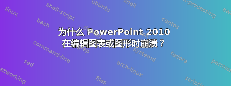 为什么 PowerPoint 2010 在编辑图表或图形时崩溃？