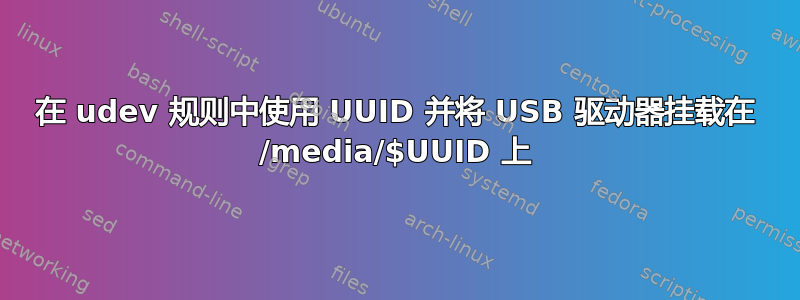 在 udev 规则中使用 UUID 并将 USB 驱动器挂载在 /media/$UUID 上