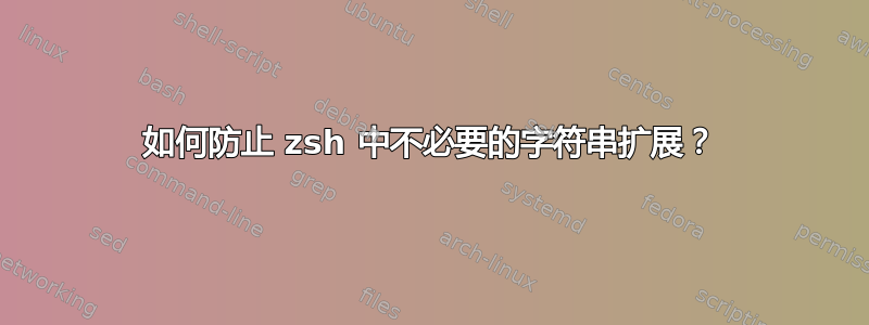 如何防止 zsh 中不必要的字符串扩展？