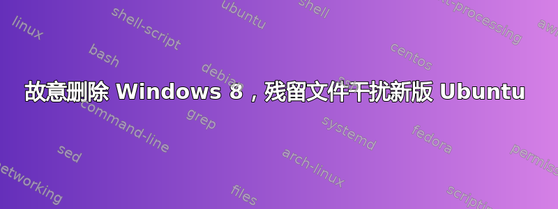 故意删除 Windows 8，残留文件干扰新版 Ubuntu