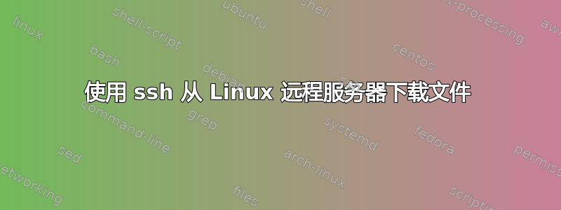 使用 ssh 从 Linux 远程服务器下载文件