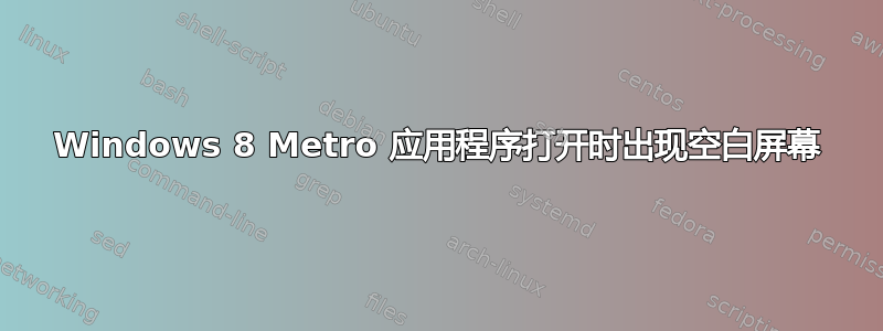 Windows 8 Metro 应用程序打开时出现空白屏幕