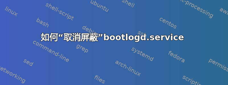 如何“取消屏蔽”bootlogd.service