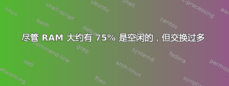 尽管 RAM 大约有 75% 是空闲的，但交换过多