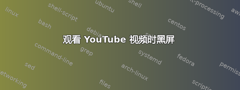 观看 YouTube 视频时黑屏