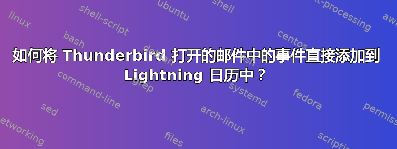 如何将 Thunderbird 打开的邮件中的事件直接添加到 Lightning 日历中？