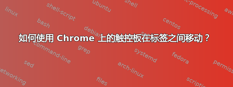 如何使用 Chrome 上的触控板在标签之间移动？